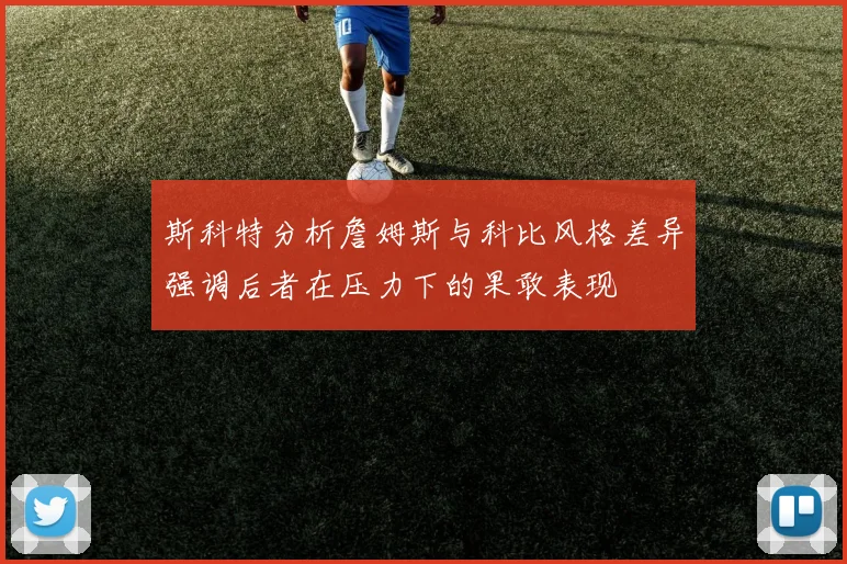 斯科特分析詹姆斯与科比风格差异强调后者在压力下的果敢表现
