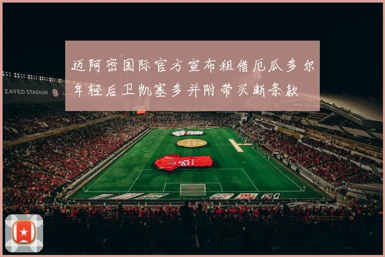 迈阿密国际官方宣布租借厄瓜多尔年轻后卫凯塞多并附带买断条款