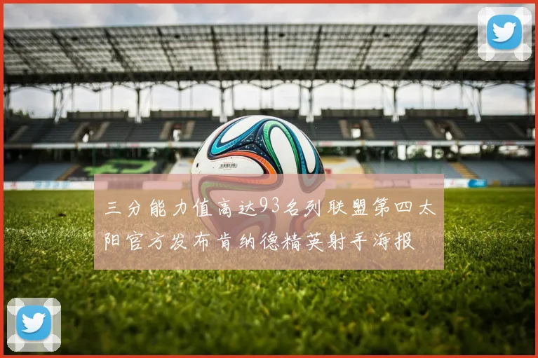 三分能力值高达93名列联盟第四太阳官方发布肯纳德精英射手海报