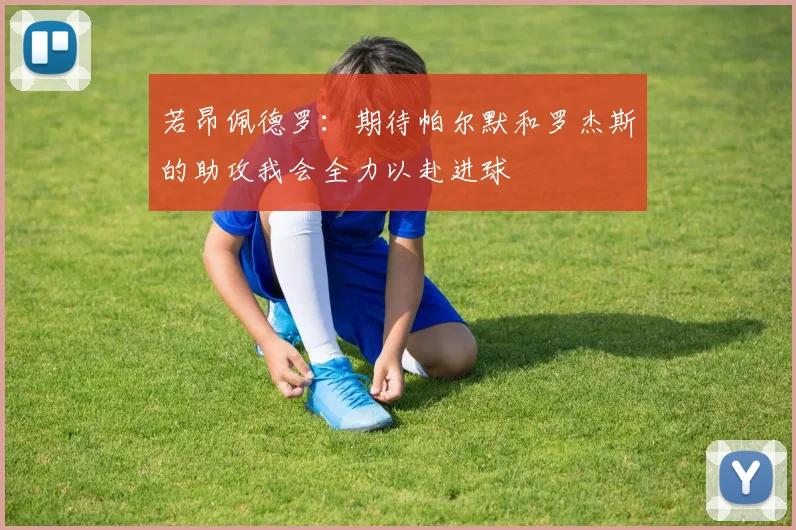若昂佩德罗：期待帕尔默和罗杰斯的助攻我会全力以赴进球