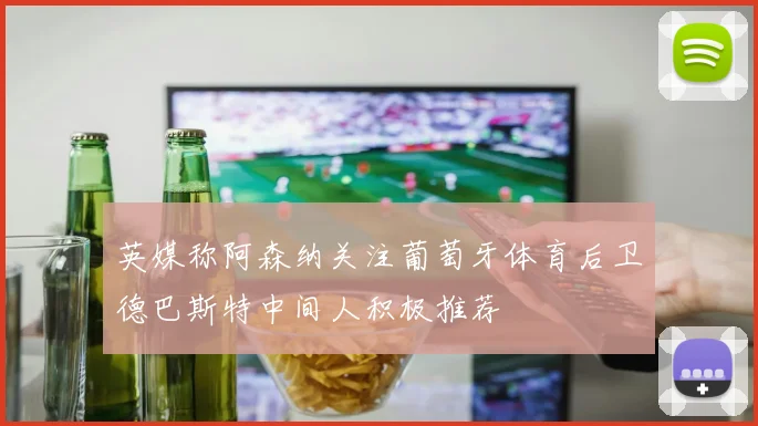 英媒称阿森纳关注葡萄牙体育后卫德巴斯特中间人积极推荐