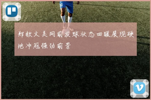 郑钦文美网前发球状态回暖展现硬地冲冠强劲前景